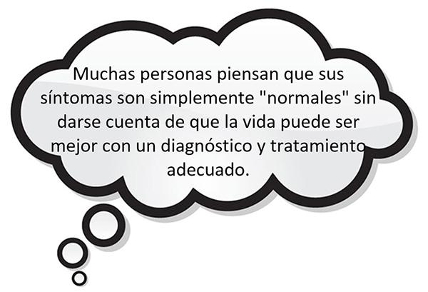 Muchas personas piensan que sus síntomas son simplemente "normales" sin darse cuenta de que la vida puede ser mejor con un diagnóstico y tratamiento adecuado.